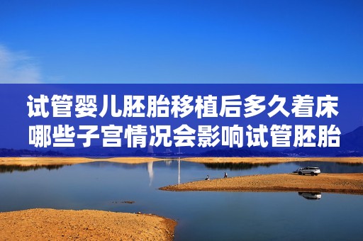 试管婴儿胚胎移植后多久着床 哪些子宫情况会影响试管胚胎着床率?