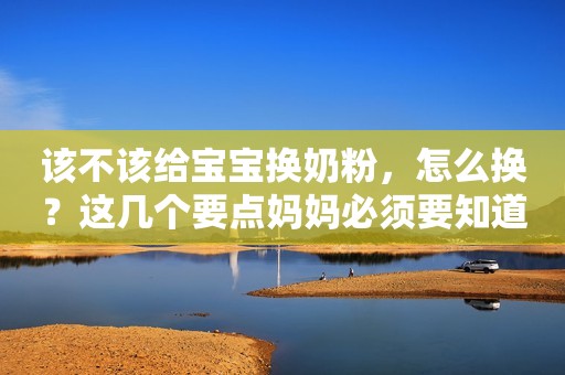 该不该给宝宝换奶粉，怎么换？这几个要点妈妈必须要知道！