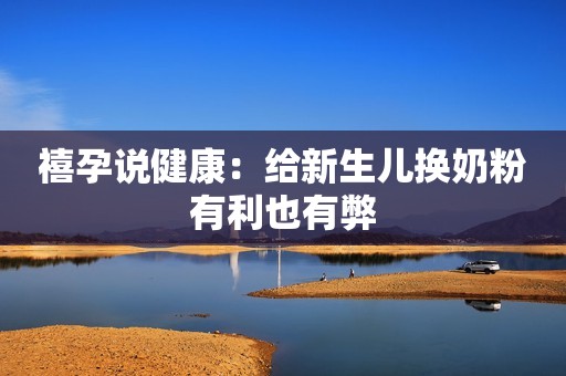 禧孕说健康：给新生儿换奶粉有利也有弊