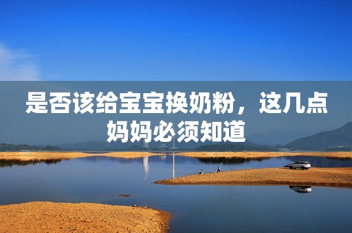 是否该给宝宝换奶粉，这几点妈妈必须知道