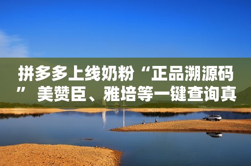 拼多多上线奶粉“正品溯源码” 美赞臣、雅培等一键查询真伪