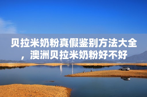 贝拉米奶粉真假鉴别方法大全，澳洲贝拉米奶粉好不好