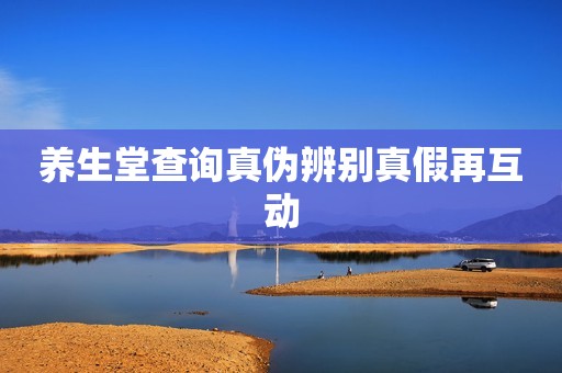 养生堂查询真伪辨别真假再互动