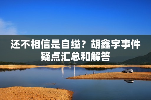 还不相信是自缢？胡鑫宇事件疑点汇总和解答