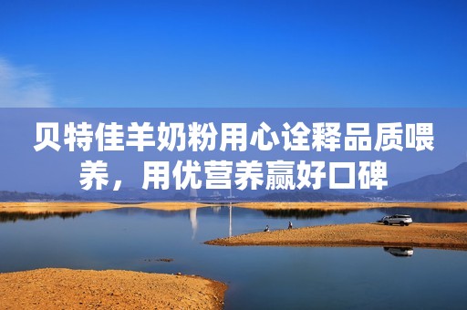 贝特佳羊奶粉用心诠释品质喂养，用优营养赢好口碑