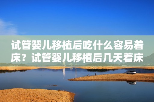 试管婴儿移植后吃什么容易着床？试管婴儿移植后几天着床