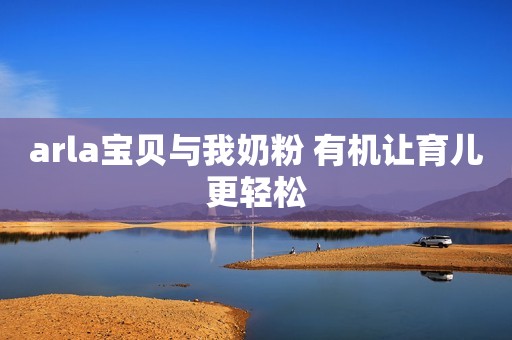 arla宝贝与我奶粉 有机让育儿更轻松