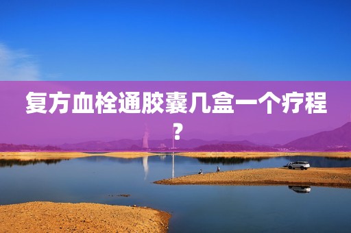 复方血栓通胶囊几盒一个疗程？