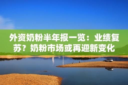 外资奶粉半年报一览：业绩复苏？奶粉市场或再迎新变化
