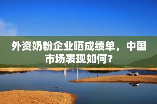 外资奶粉企业晒成绩单，中国市场表现如何？
