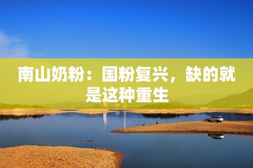 南山奶粉：国粉复兴，缺的就是这种重生