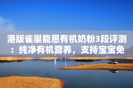 港版雀巢能恩有机奶粉3段评测：纯净有机营养，支持宝宝免疫力