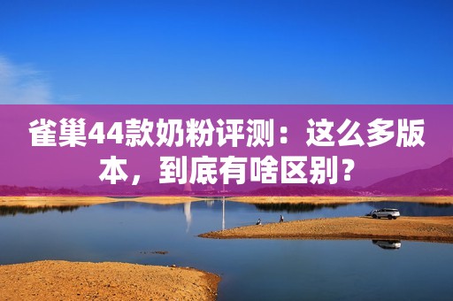 雀巢44款奶粉评测：这么多版本，到底有啥区别？