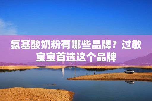氨基酸奶粉有哪些品牌？过敏宝宝首选这个品牌
