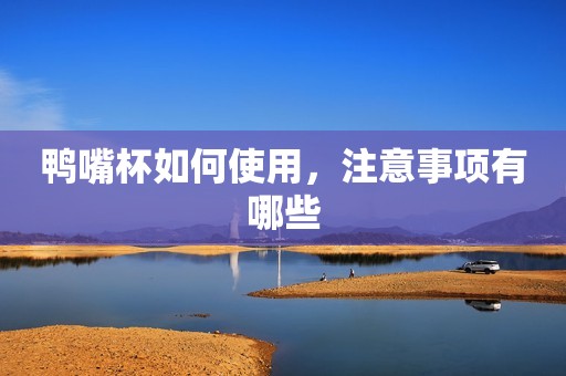 鸭嘴杯如何使用，注意事项有哪些