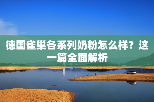 德国雀巢各系列奶粉怎么样？这一篇全面解析