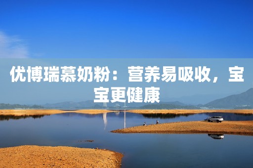 优博瑞慕奶粉：营养易吸收，宝宝更健康