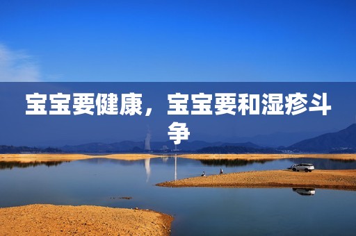 宝宝要健康，宝宝要和湿疹斗争