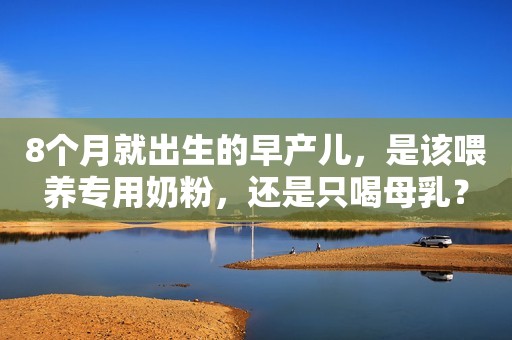 8个月就出生的早产儿，是该喂养专用奶粉，还是只喝母乳？