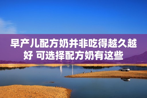 早产儿配方奶并非吃得越久越好 可选择配方奶有这些