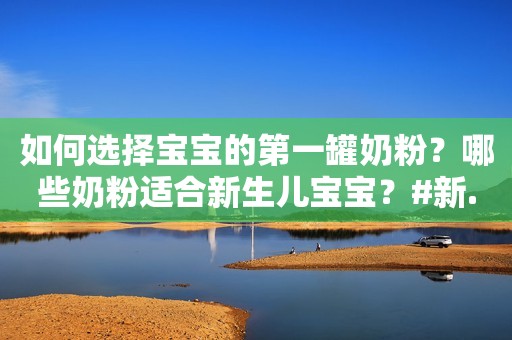 如何选择宝宝的第一罐奶粉？哪些奶粉适合新生儿宝宝？#新...
