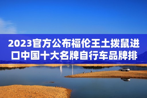 2023官方公布福伦王土拨鼠进口中国十大名牌自行车品牌排行榜