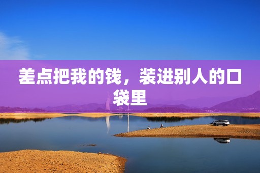 差点把我的钱，装进别人的口袋里