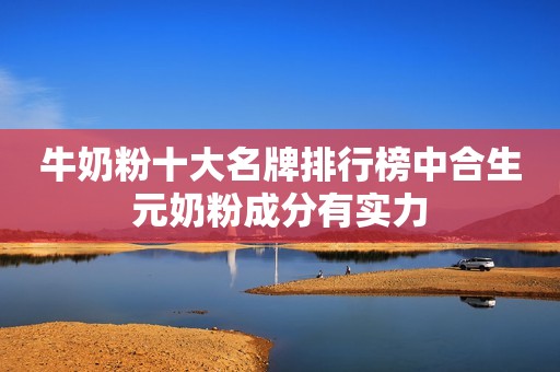 牛奶粉十大名牌排行榜中合生元奶粉成分有实力