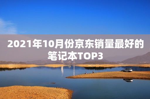 2021年10月份京东销量最好的笔记本TOP3