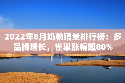 2022年8月奶粉销量排行榜：多品牌增长，雀巢涨幅超80%