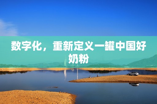 数字化，重新定义一罐中国好奶粉
