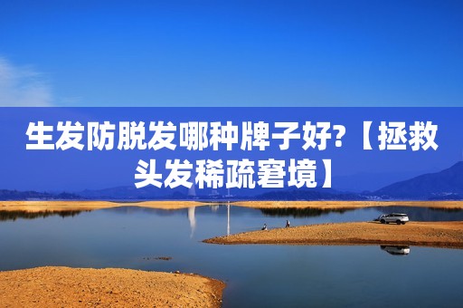 生发防脱发哪种牌子好?【拯救头发稀疏窘境】