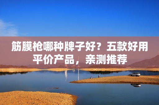 筋膜枪哪种牌子好？五款好用平价产品，亲测推荐