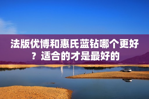 法版优博和惠氏蓝钻哪个更好？适合的才是最好的