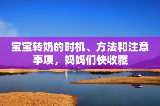 宝宝转奶的时机、方法和注意事项，妈妈们快收藏