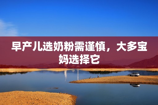 早产儿选奶粉需谨慎，大多宝妈选择它