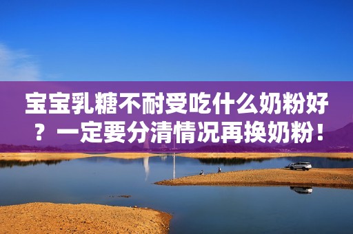 宝宝乳糖不耐受吃什么奶粉好？一定要分清情况再换奶粉！
