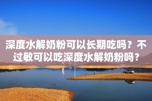 深度水解奶粉可以长期吃吗？不过敏可以吃深度水解奶粉吗？