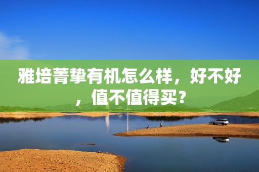 雅培菁挚有机怎么样，好不好，值不值得买？