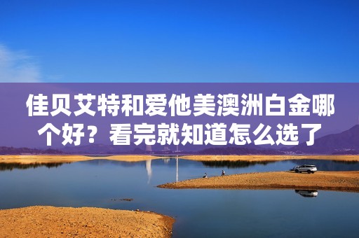 佳贝艾特和爱他美澳洲白金哪个好？看完就知道怎么选了