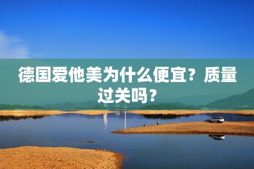 德国爱他美为什么便宜？质量过关吗？
