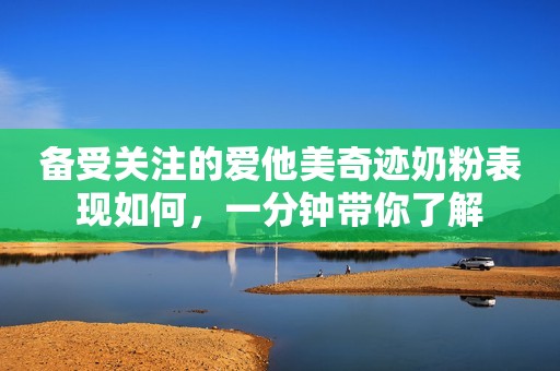 备受关注的爱他美奇迹奶粉表现如何，一分钟带你了解