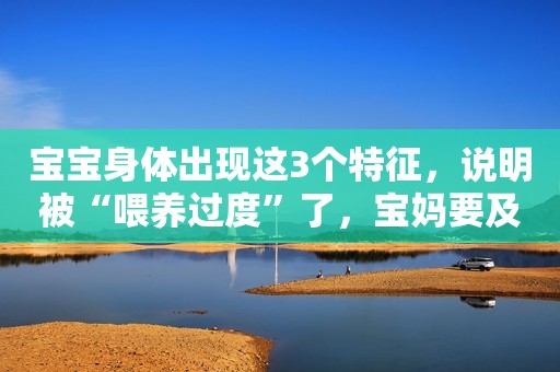 宝宝身体出现这3个特征，说明被“喂养过度”了，宝妈要及时止损