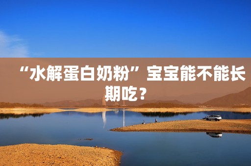 “水解蛋白奶粉”宝宝能不能长期吃？
