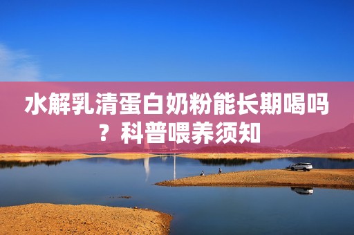 水解乳清蛋白奶粉能长期喝吗？科普喂养须知