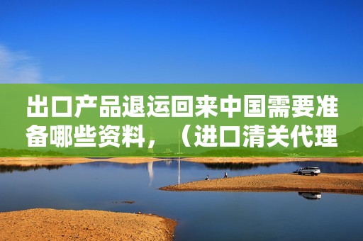 出口产品退运回来中国需要准备哪些资料，（进口清关代理公司）