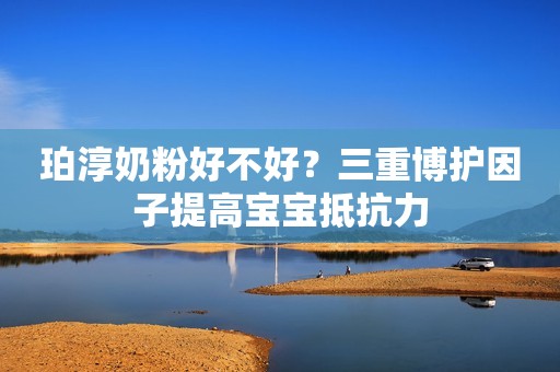 珀淳奶粉好不好？三重博护因子提高宝宝抵抗力