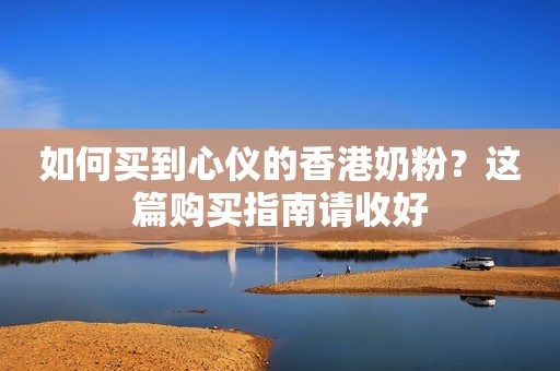 如何买到心仪的香港奶粉？这篇购买指南请收好