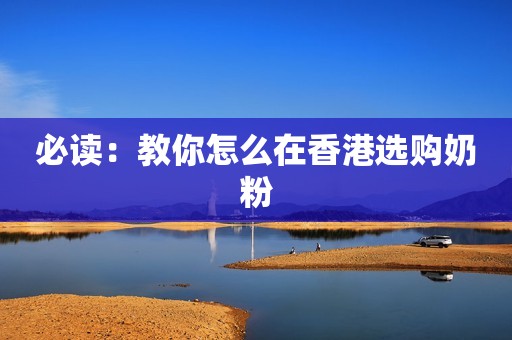 必读：教你怎么在香港选购奶粉