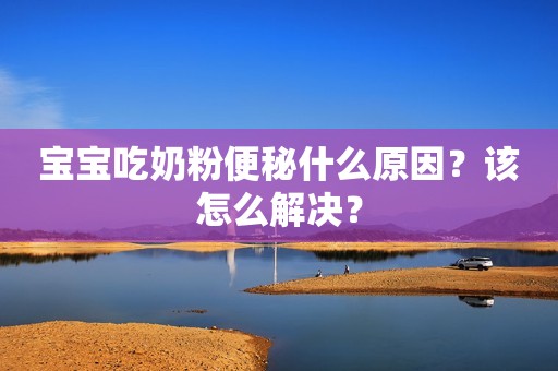 宝宝吃奶粉便秘什么原因？该怎么解决？